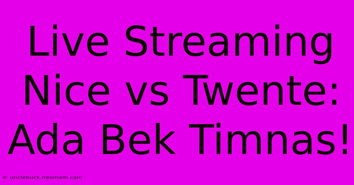 Live Streaming Nice Vs Twente: Ada Bek Timnas!