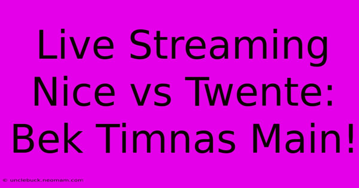 Live Streaming Nice Vs Twente: Bek Timnas Main!