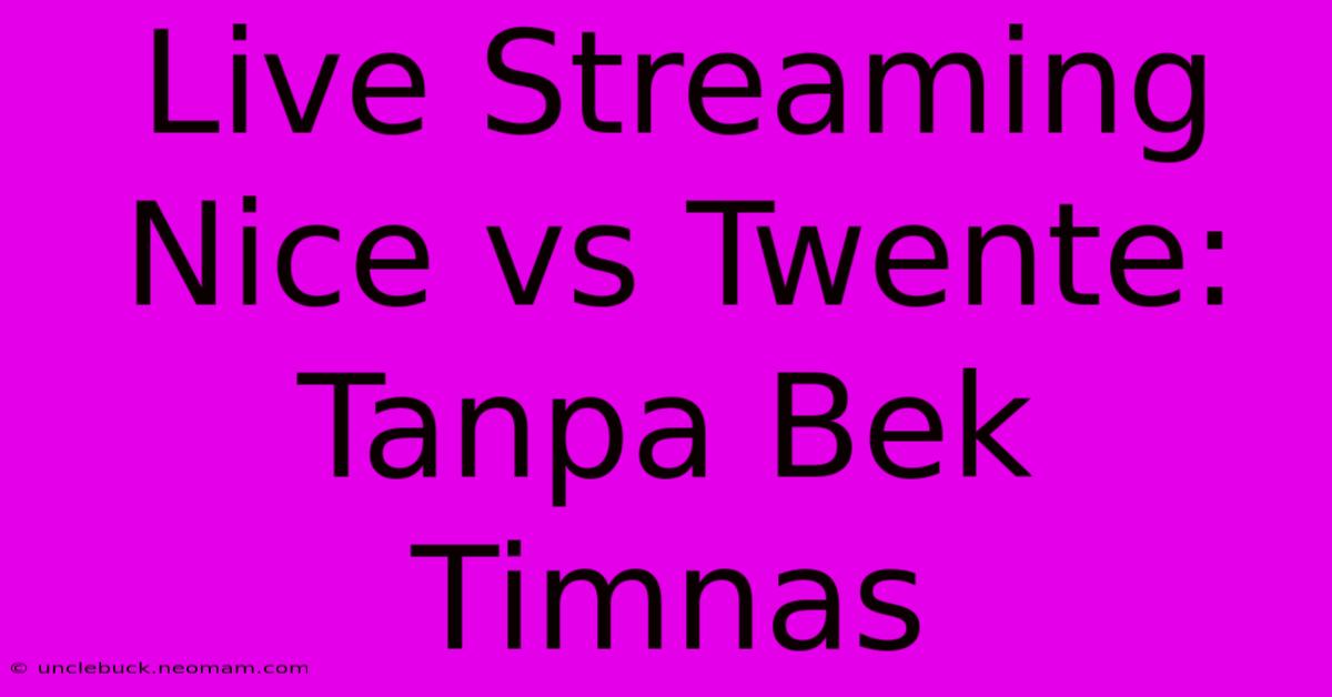 Live Streaming Nice Vs Twente: Tanpa Bek Timnas