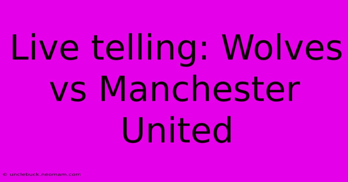 Live Telling: Wolves Vs Manchester United