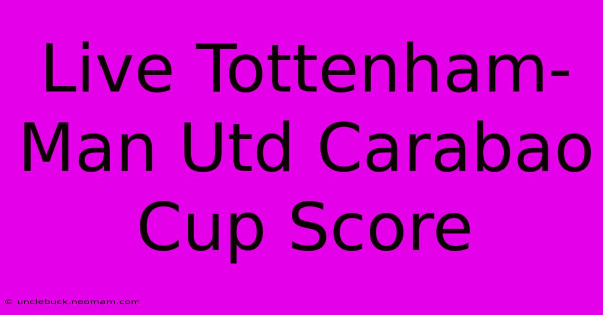 Live Tottenham-Man Utd Carabao Cup Score