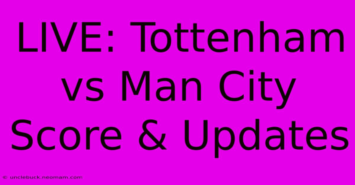 LIVE: Tottenham Vs Man City Score & Updates 