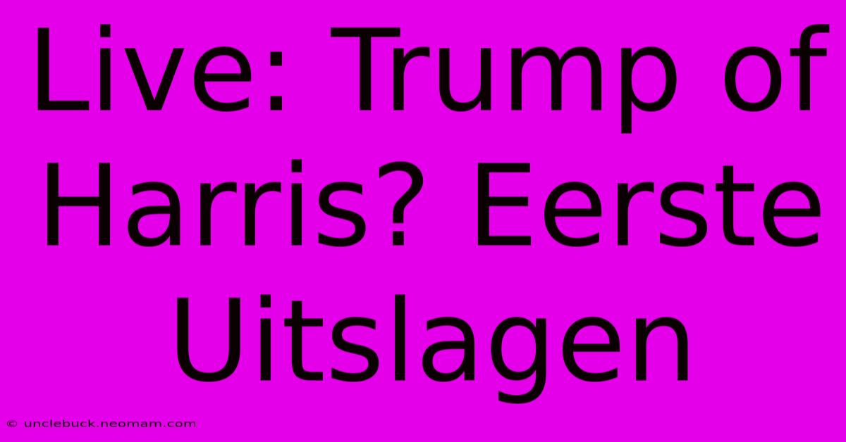 Live: Trump Of Harris? Eerste Uitslagen