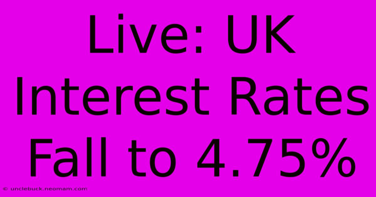 Live: UK Interest Rates Fall To 4.75%