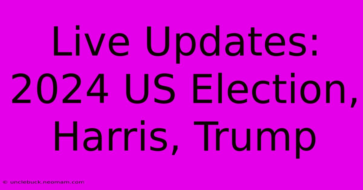 Live Updates: 2024 US Election, Harris, Trump