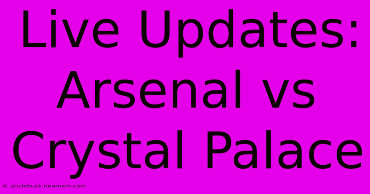 Live Updates: Arsenal Vs Crystal Palace