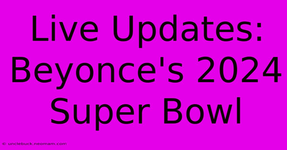 Live Updates: Beyonce's 2024 Super Bowl