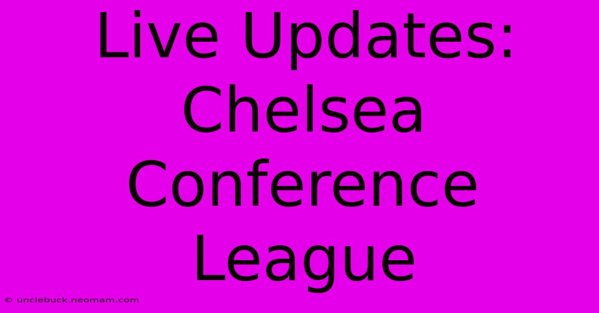 Live Updates: Chelsea Conference League