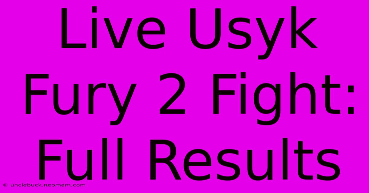 Live Usyk Fury 2 Fight: Full Results