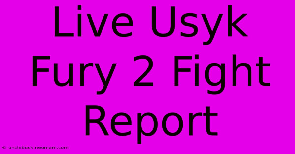 Live Usyk Fury 2 Fight Report