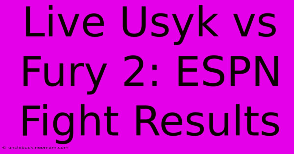 Live Usyk Vs Fury 2: ESPN Fight Results