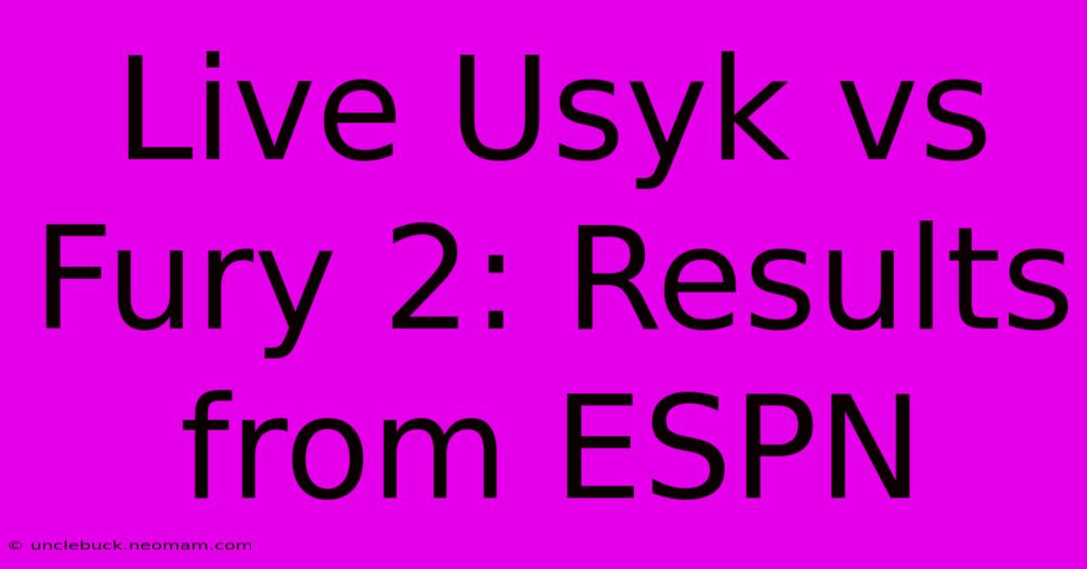 Live Usyk Vs Fury 2: Results From ESPN