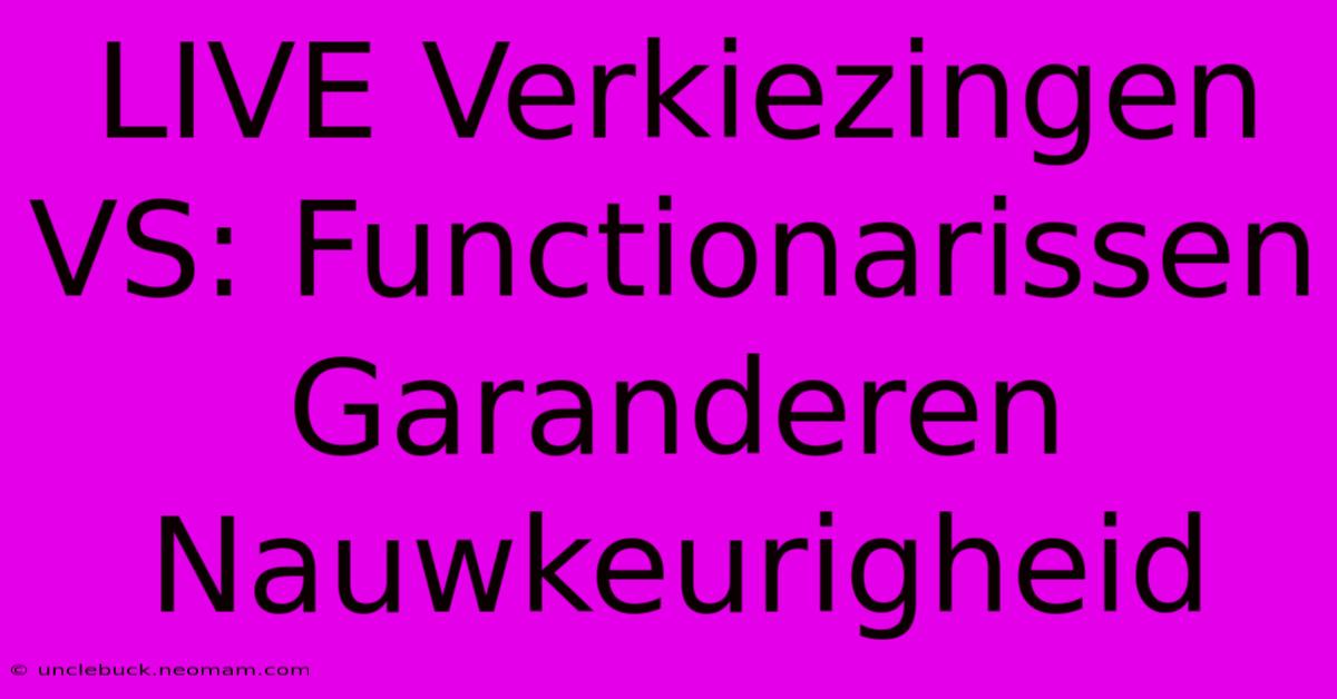 LIVE Verkiezingen VS: Functionarissen Garanderen Nauwkeurigheid 