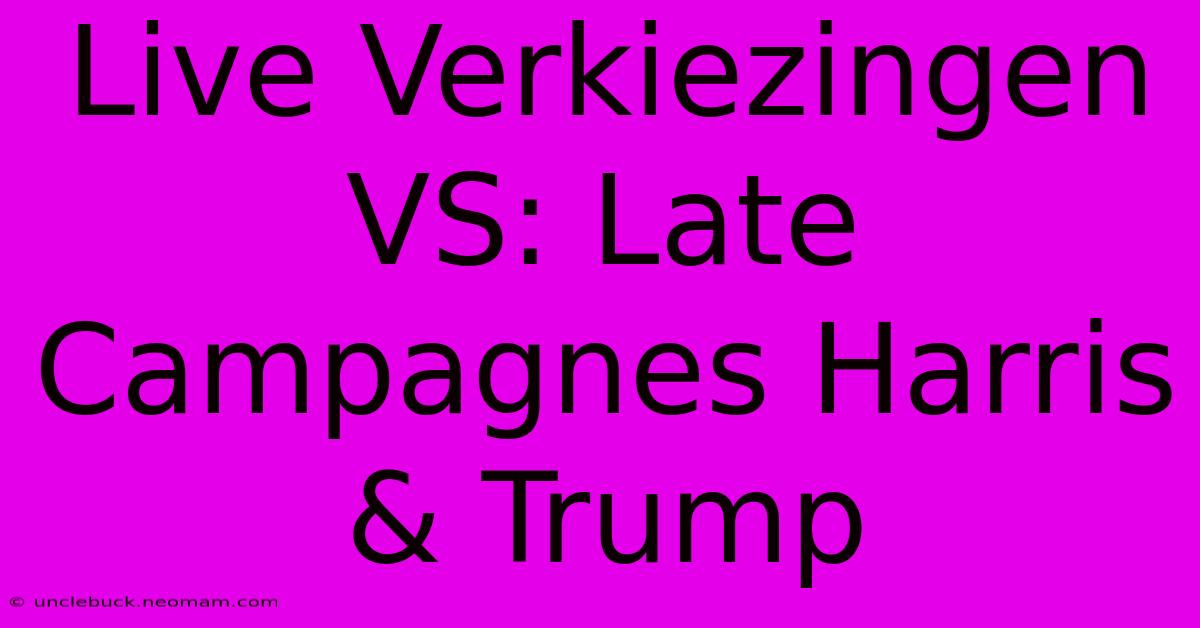 Live Verkiezingen VS: Late Campagnes Harris & Trump