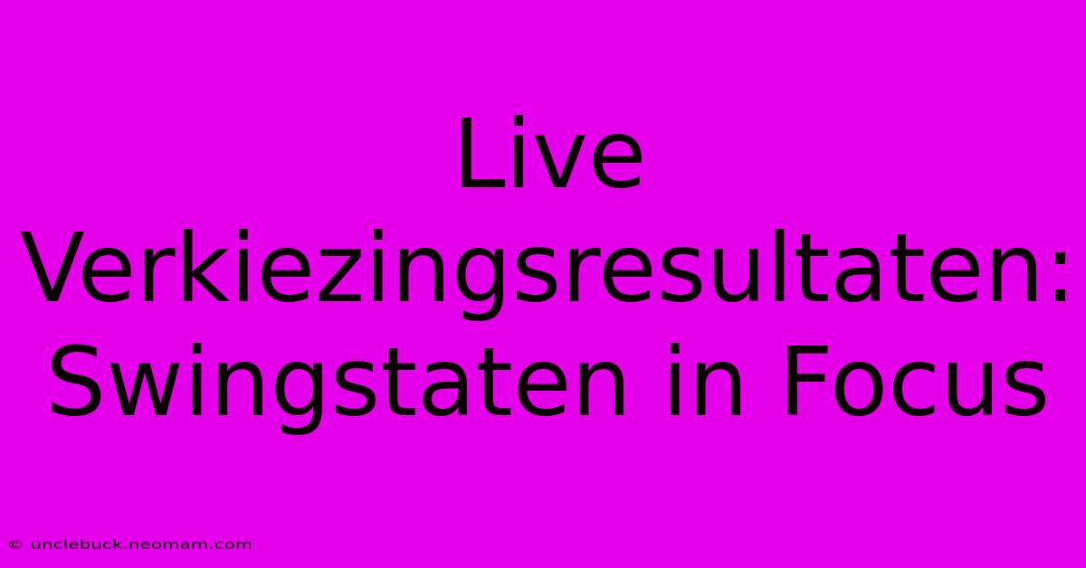 Live Verkiezingsresultaten: Swingstaten In Focus