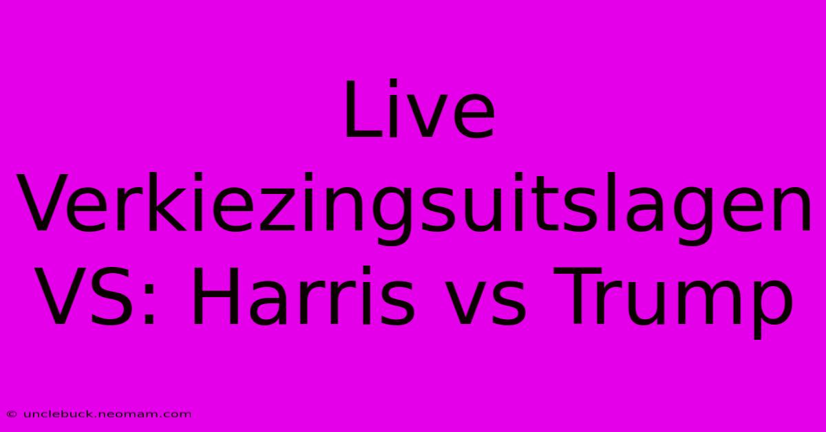 Live Verkiezingsuitslagen VS: Harris Vs Trump