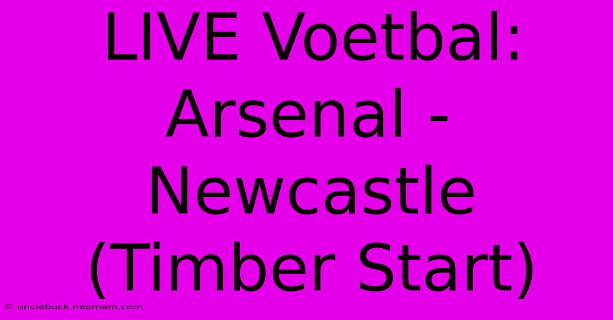 LIVE Voetbal: Arsenal - Newcastle (Timber Start) 