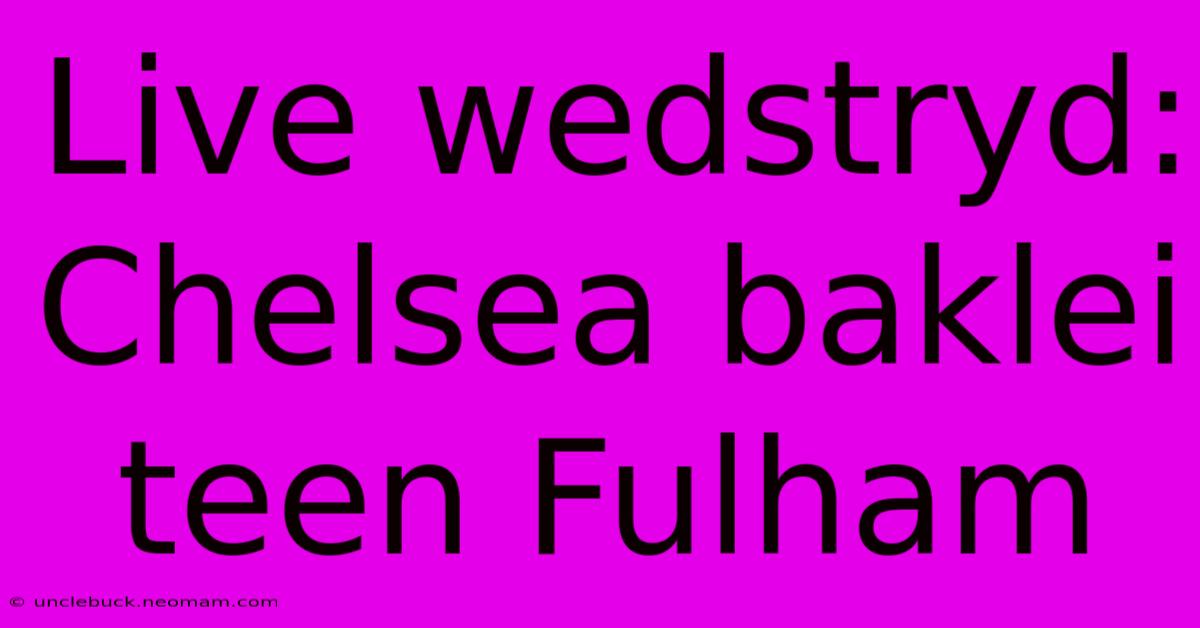 Live Wedstryd: Chelsea Baklei Teen Fulham