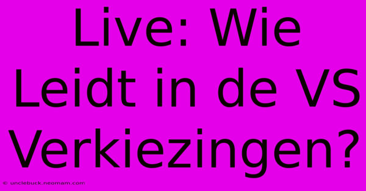 Live: Wie Leidt In De VS Verkiezingen?