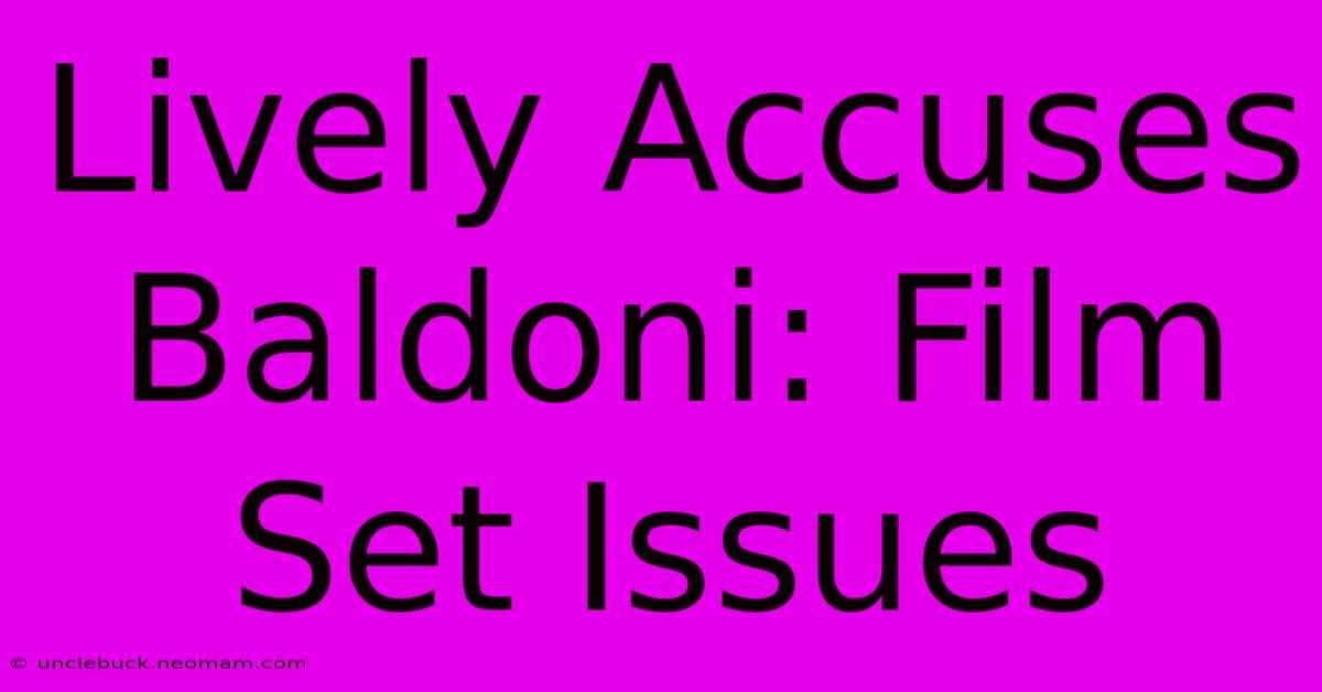 Lively Accuses Baldoni: Film Set Issues