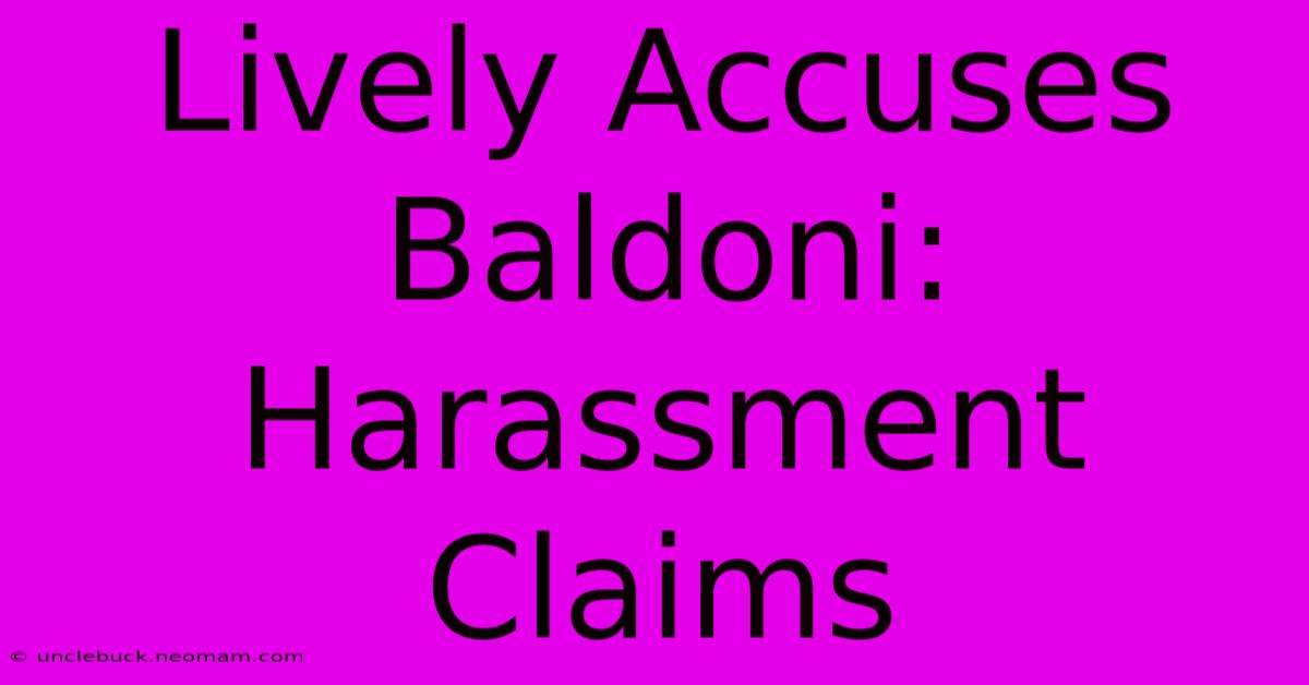 Lively Accuses Baldoni: Harassment Claims