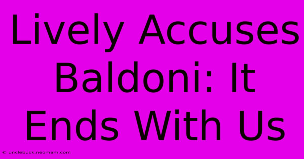 Lively Accuses Baldoni: It Ends With Us