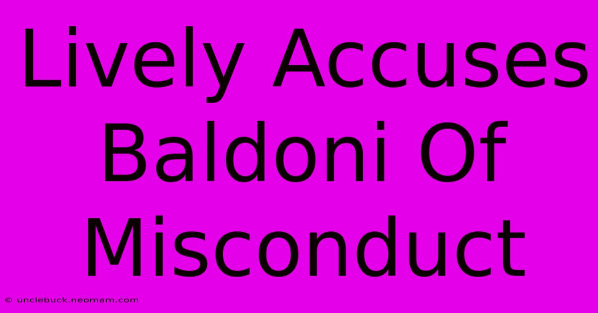 Lively Accuses Baldoni Of Misconduct