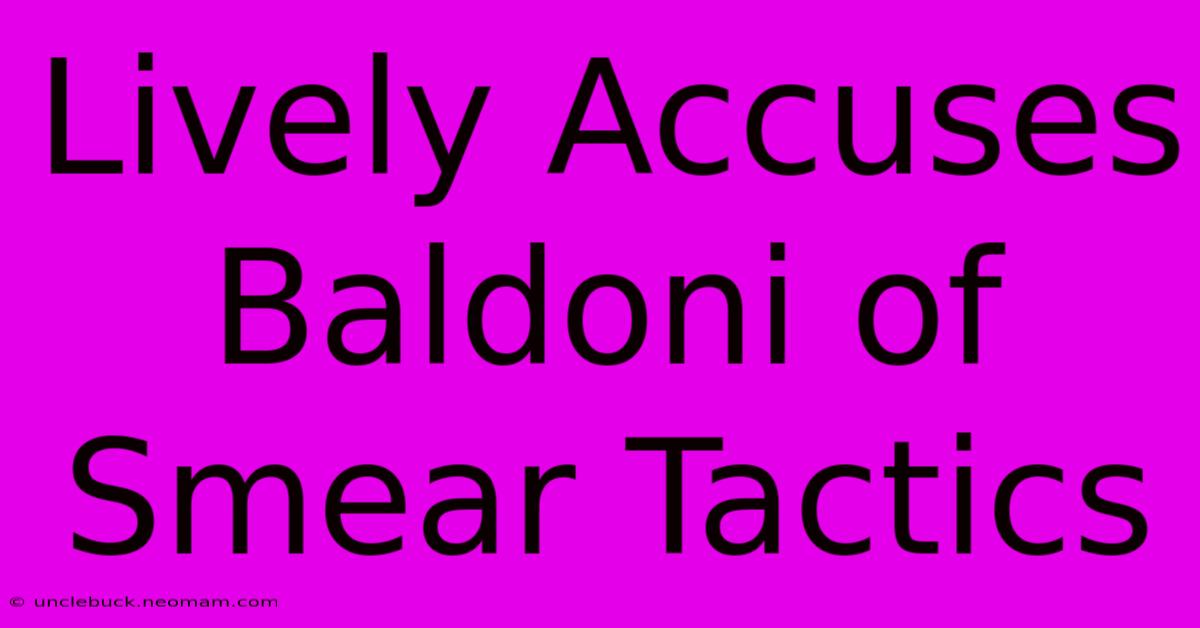 Lively Accuses Baldoni Of Smear Tactics