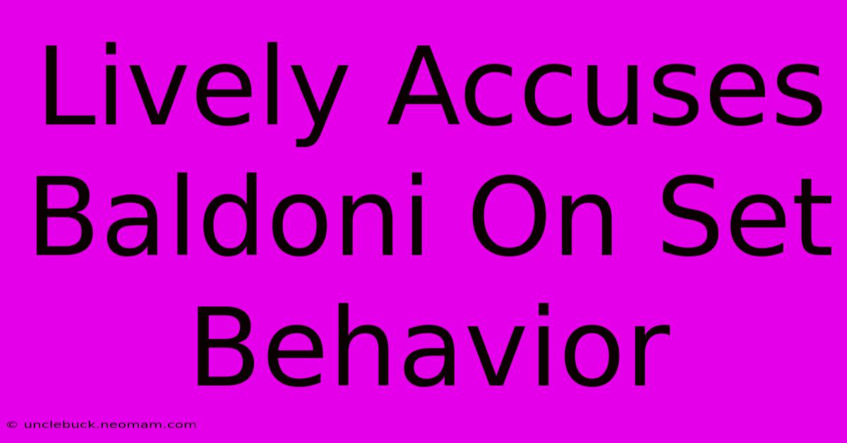 Lively Accuses Baldoni On Set Behavior