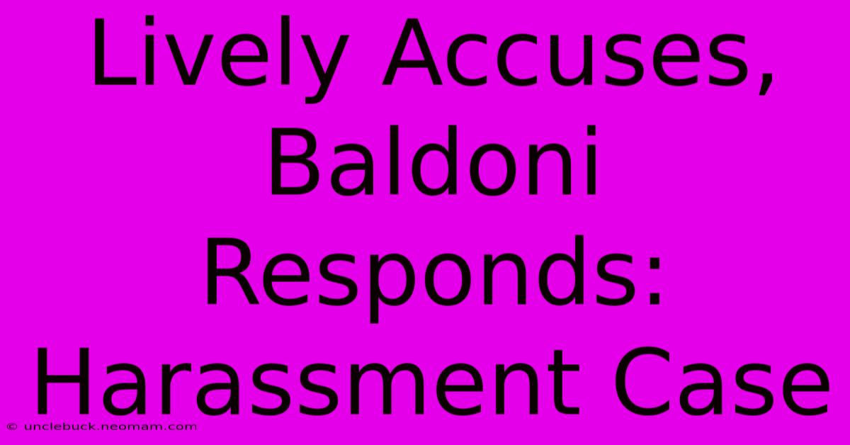 Lively Accuses, Baldoni Responds: Harassment Case