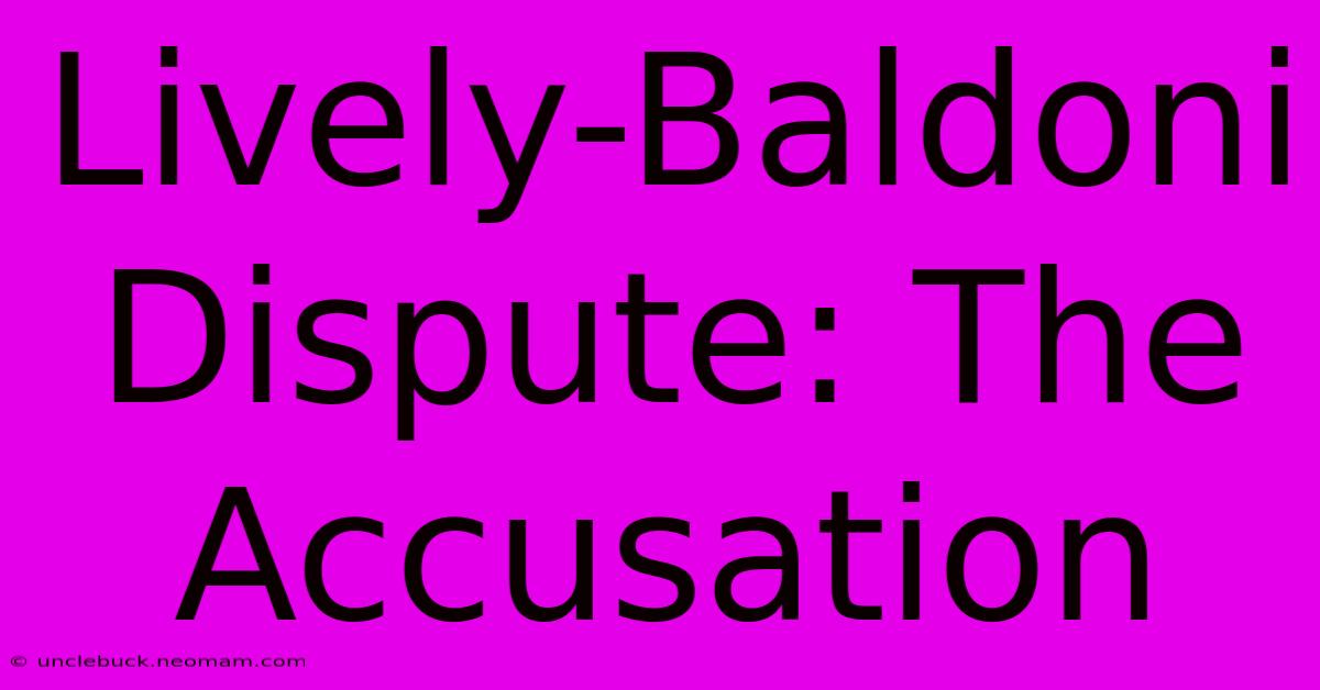 Lively-Baldoni Dispute: The Accusation