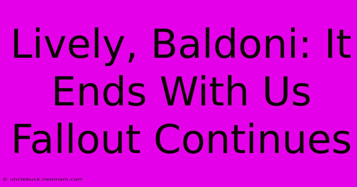 Lively, Baldoni: It Ends With Us Fallout Continues