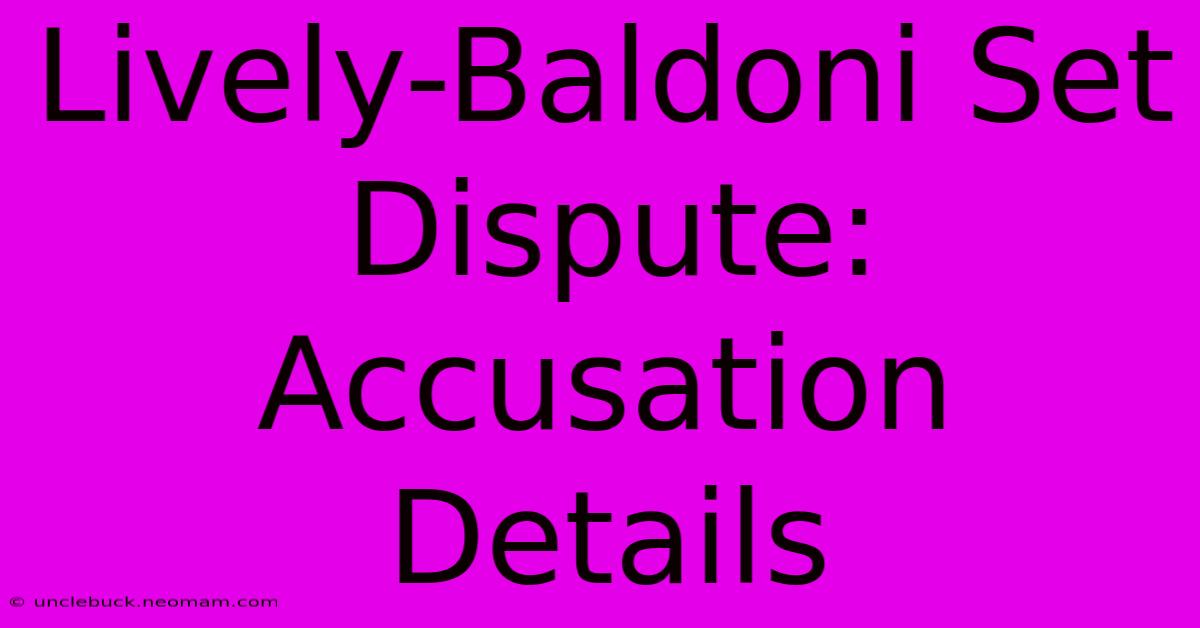 Lively-Baldoni Set Dispute:  Accusation Details