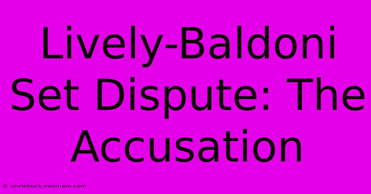 Lively-Baldoni Set Dispute: The Accusation