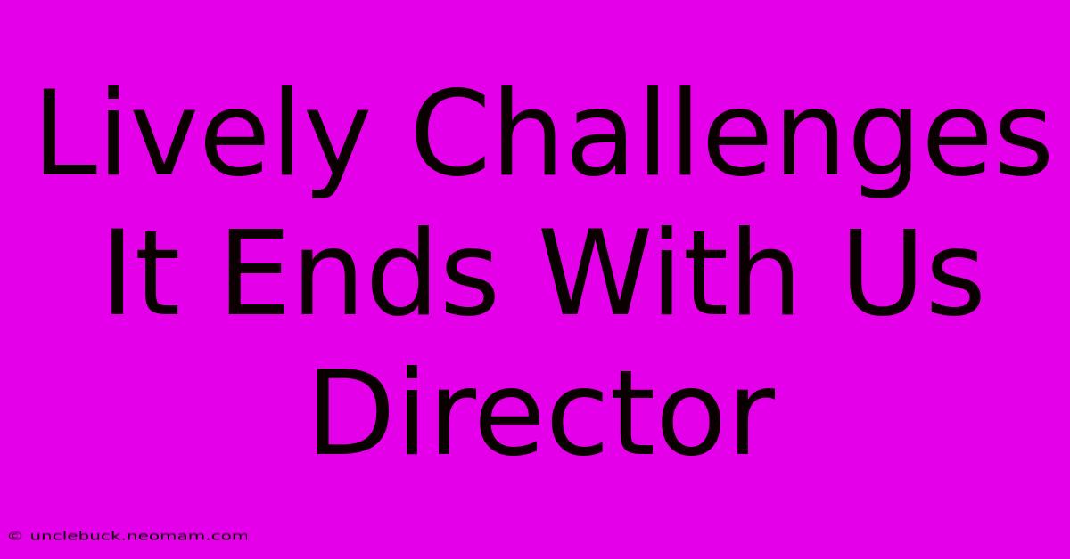 Lively Challenges It Ends With Us Director