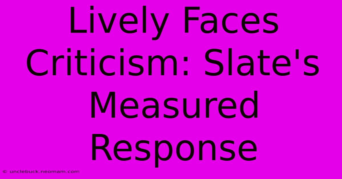 Lively Faces Criticism: Slate's Measured Response