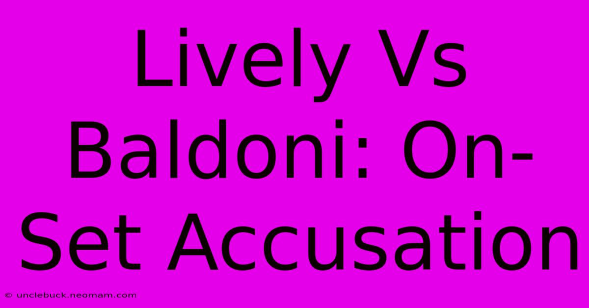 Lively Vs Baldoni: On-Set Accusation