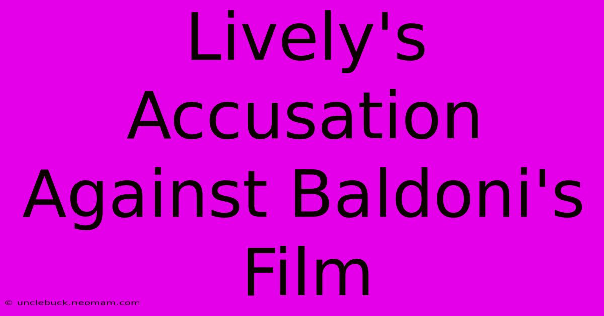 Lively's Accusation Against Baldoni's Film