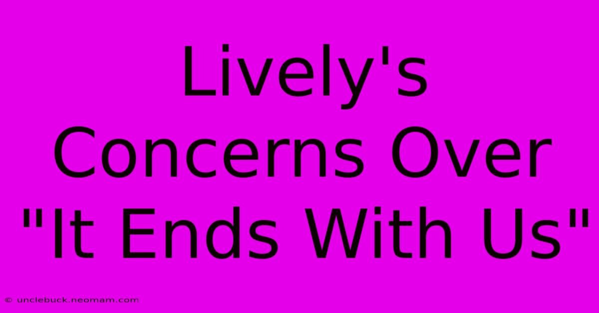 Lively's Concerns Over 