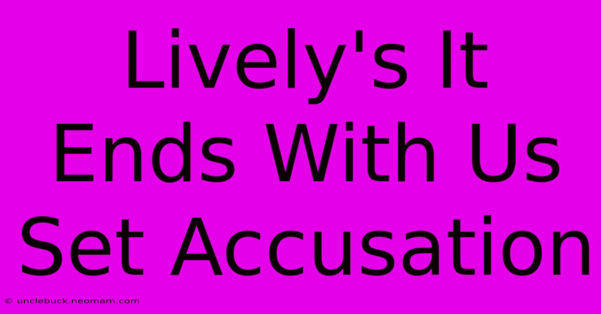 Lively's It Ends With Us Set Accusation