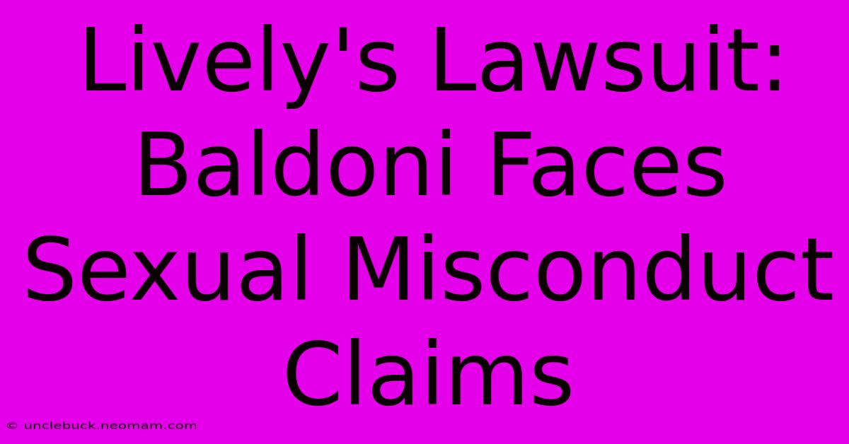 Lively's Lawsuit: Baldoni Faces Sexual Misconduct Claims