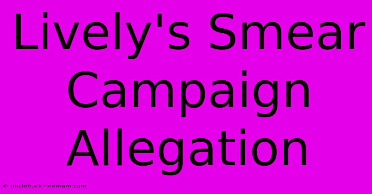 Lively's Smear Campaign Allegation