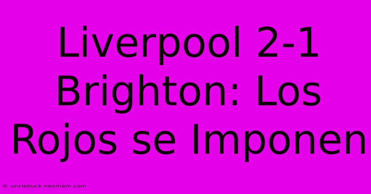 Liverpool 2-1 Brighton: Los Rojos Se Imponen 