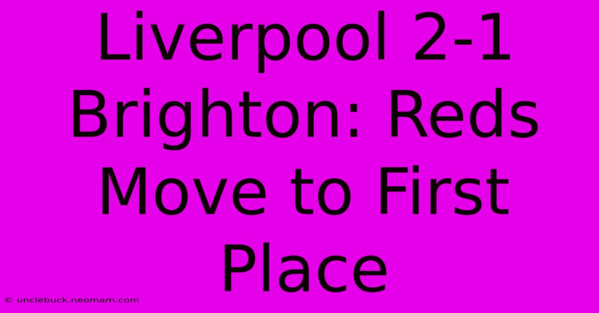 Liverpool 2-1 Brighton: Reds Move To First Place