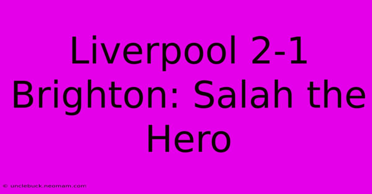 Liverpool 2-1 Brighton: Salah The Hero