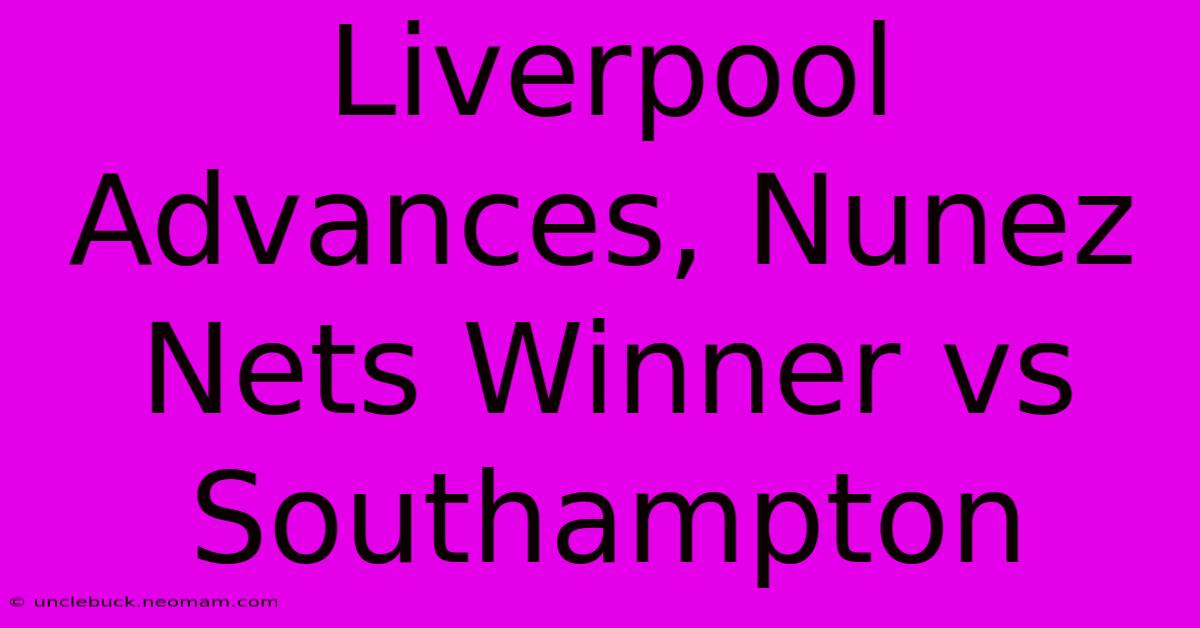 Liverpool Advances, Nunez Nets Winner Vs Southampton