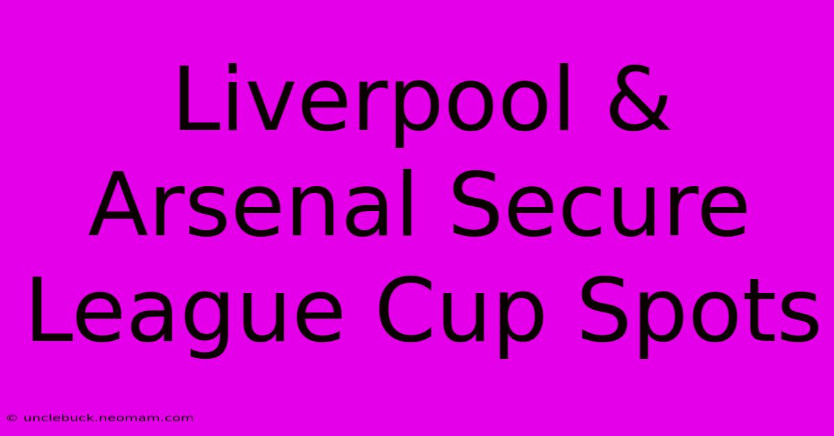 Liverpool & Arsenal Secure League Cup Spots