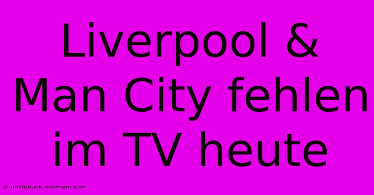 Liverpool & Man City Fehlen Im TV Heute