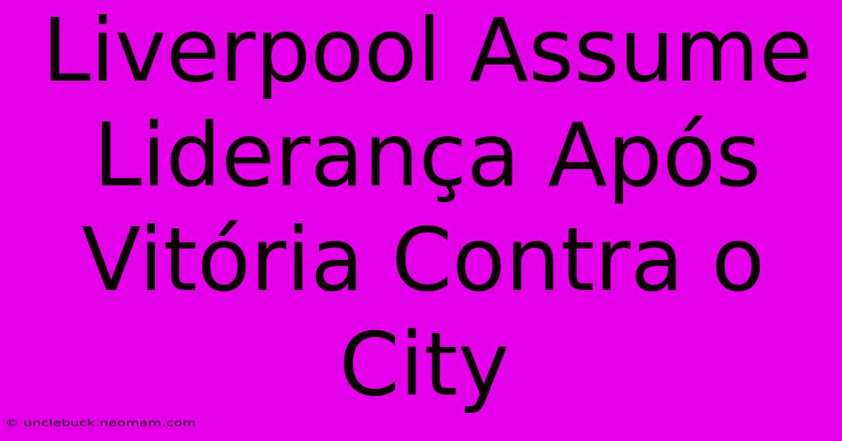 Liverpool Assume Liderança Após Vitória Contra O City