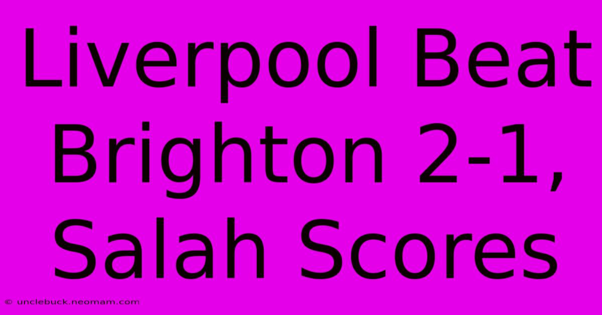 Liverpool Beat Brighton 2-1, Salah Scores